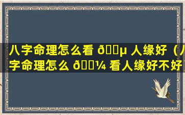 八字命理怎么看 🌵 人缘好（八字命理怎么 🌼 看人缘好不好）